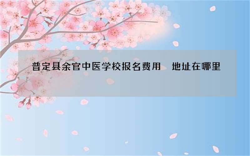 普定县余官中医学校报名费用 地址在哪里